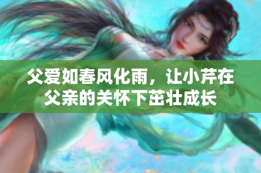 父爱如春风化雨，让小芹在父亲的关怀下茁壮成长