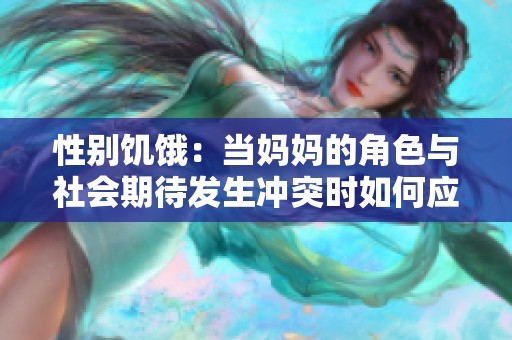 性别饥饿：当妈妈的角色与社会期待发生冲突时如何应对