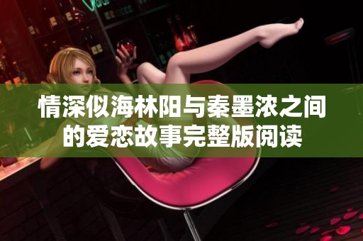 情深似海林阳与秦墨浓之间的爱恋故事完整版阅读