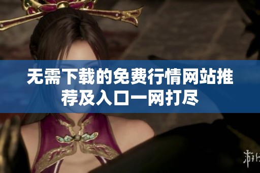 无需下载的免费行情网站推荐及入口一网打尽