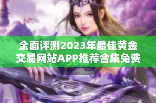 全面评测2023年最佳黄金交易网站APP推荐合集免费下载