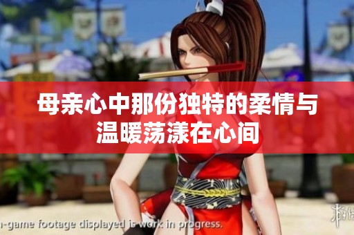 母亲心中那份独特的柔情与温暖荡漾在心间
