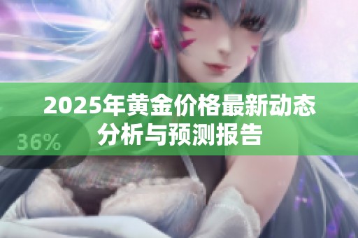 2025年黄金价格最新动态分析与预测报告