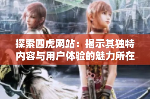 探索四虎网站：揭示其独特内容与用户体验的魅力所在