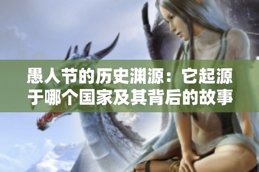 愚人节的历史渊源：它起源于哪个国家及其背后的故事