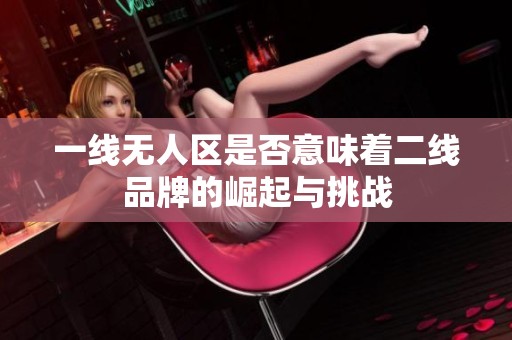 一线无人区是否意味着二线品牌的崛起与挑战