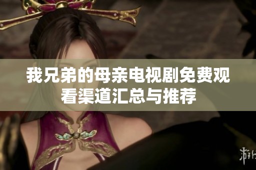 我兄弟的母亲电视剧免费观看渠道汇总与推荐