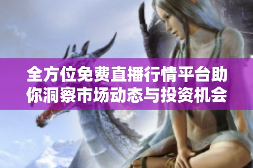 全方位免费直播行情平台助你洞察市场动态与投资机会