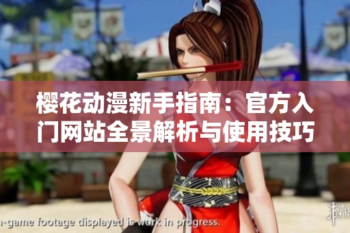 樱花动漫新手指南：官方入门网站全景解析与使用技巧