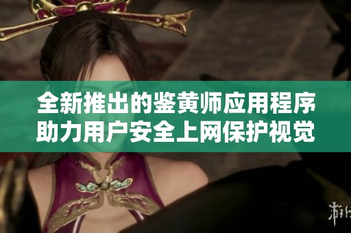 全新推出的鉴黄师应用程序助力用户安全上网保护视觉健康