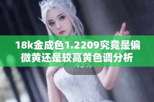 18k金成色1.2209究竟是偏微黄还是较高黄色调分析