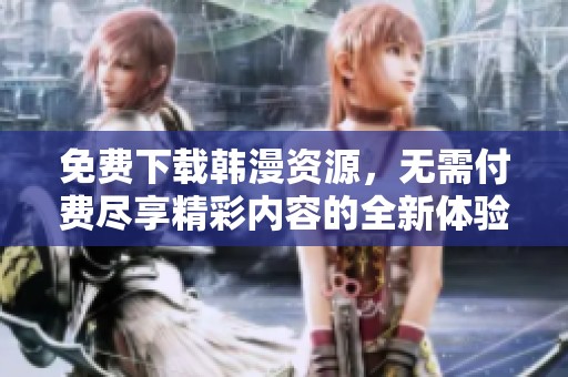 免费下载韩漫资源，无需付费尽享精彩内容的全新体验