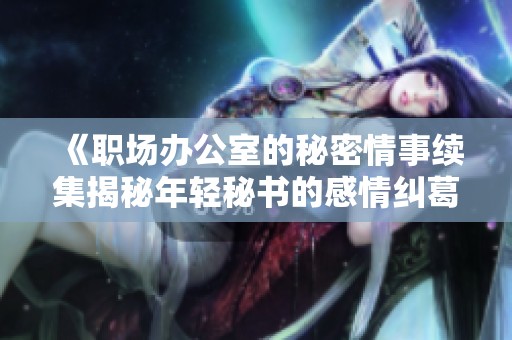《职场办公室的秘密情事续集揭秘年轻秘书的感情纠葛》