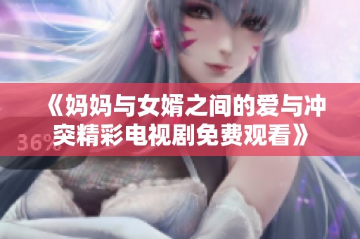 《妈妈与女婿之间的爱与冲突精彩电视剧免费观看》