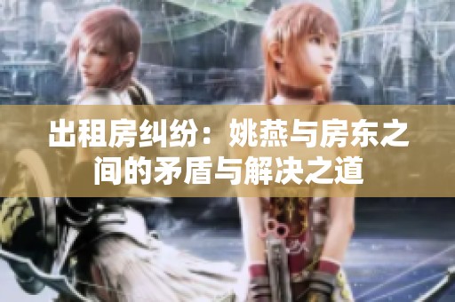 出租房纠纷：姚燕与房东之间的矛盾与解决之道