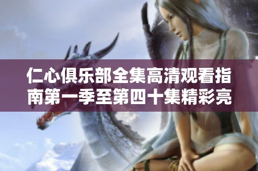 仁心俱乐部全集高清观看指南第一季至第四十集精彩亮点全解析