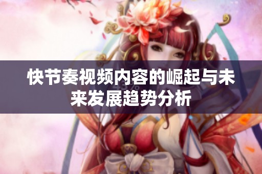 快节奏视频内容的崛起与未来发展趋势分析