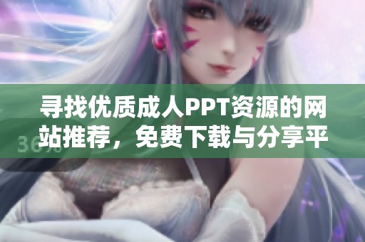 寻找优质成人PPT资源的网站推荐，免费下载与分享平台解析