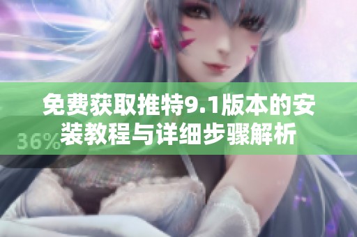 免费获取推特9.1版本的安装教程与详细步骤解析
