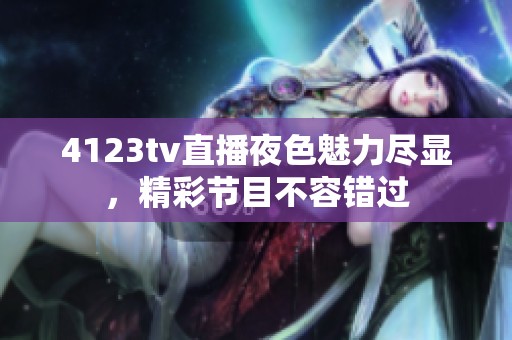 4123tv直播夜色魅力尽显，精彩节目不容错过