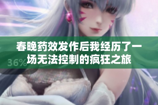 春晚药效发作后我经历了一场无法控制的疯狂之旅