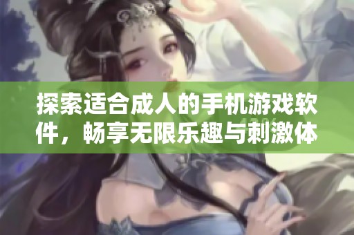 探索适合成人的手机游戏软件，畅享无限乐趣与刺激体验