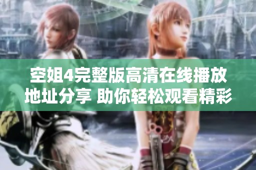 空姐4完整版高清在线播放地址分享 助你轻松观看精彩内容