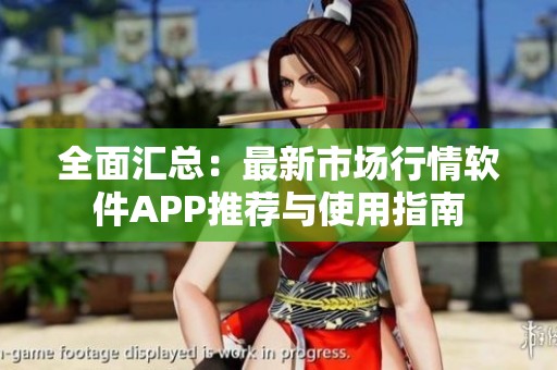 全面汇总：最新市场行情软件APP推荐与使用指南