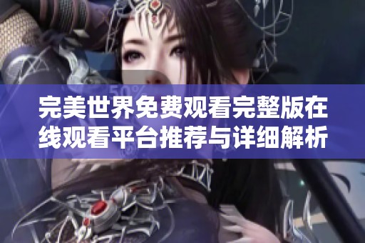 完美世界免费观看完整版在线观看平台推荐与详细解析
