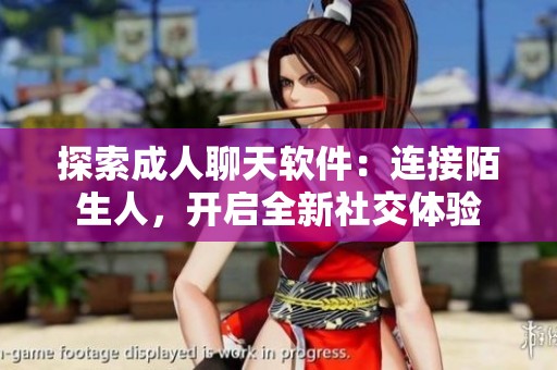 探索成人聊天软件：连接陌生人，开启全新社交体验