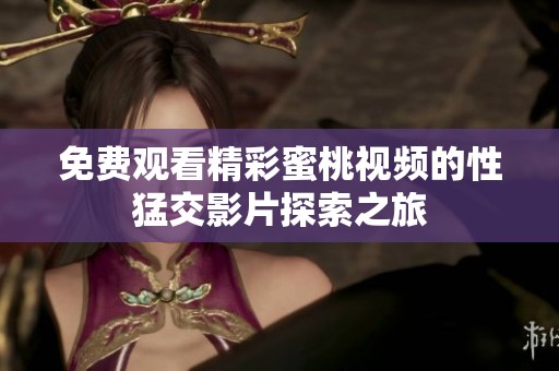 免费观看精彩蜜桃视频的性猛交影片探索之旅