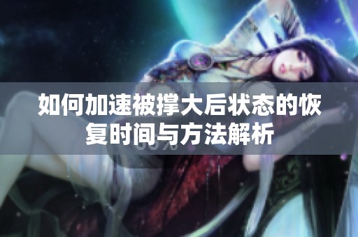 如何加速被撑大后状态的恢复时间与方法解析