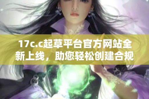17c.c起草平台官方网站全新上线，助您轻松创建合规文档