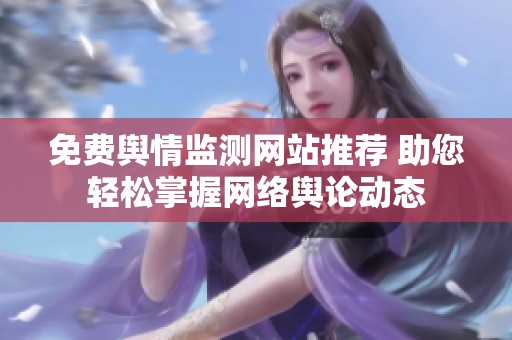 免费舆情监测网站推荐 助您轻松掌握网络舆论动态