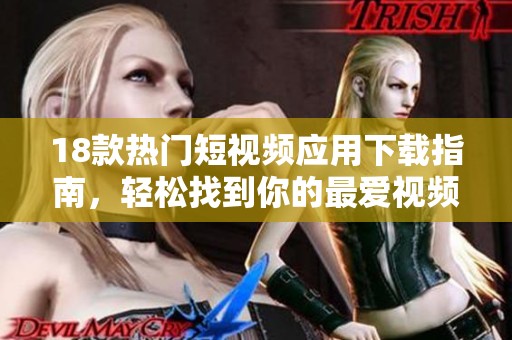 18款热门短视频应用下载指南，轻松找到你的最爱视频平台