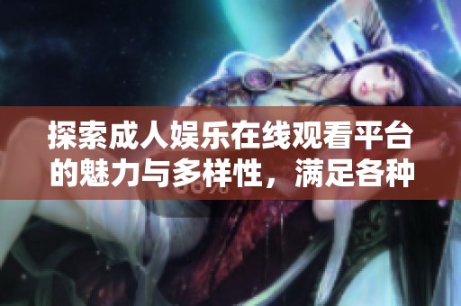 探索成人娱乐在线观看平台的魅力与多样性，满足各种需求