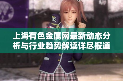 上海有色金属网最新动态分析与行业趋势解读详尽报道