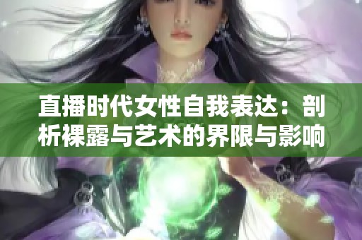 直播时代女性自我表达：剖析裸露与艺术的界限与影响