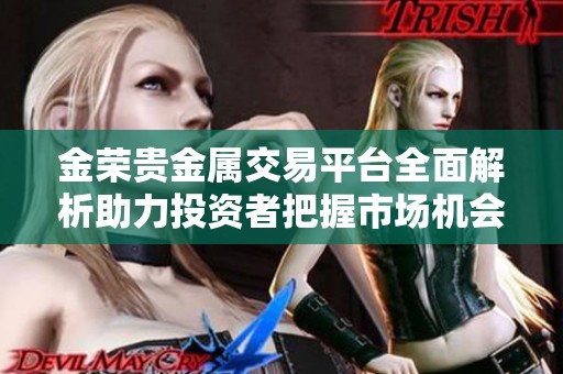 金荣贵金属交易平台全面解析助力投资者把握市场机会