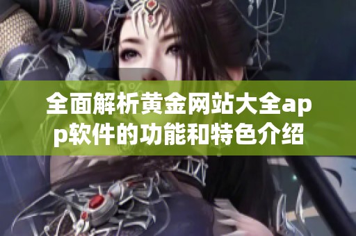 全面解析黄金网站大全app软件的功能和特色介绍