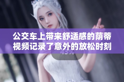 公交车上带来舒适感的荫蒂视频记录了意外的放松时刻