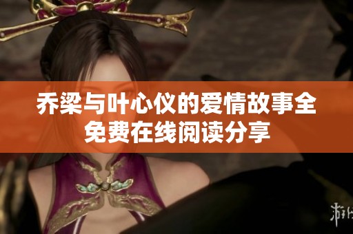 乔梁与叶心仪的爱情故事全免费在线阅读分享