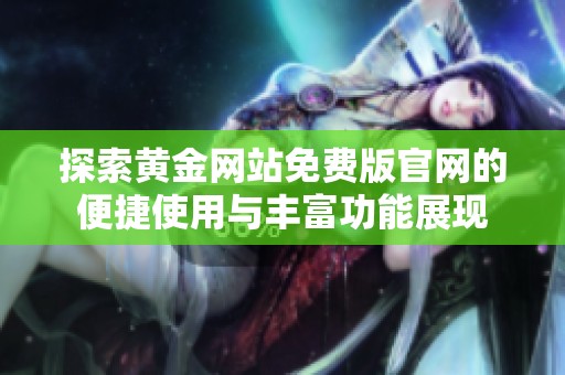 探索黄金网站免费版官网的便捷使用与丰富功能展现