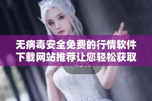 无病毒安全免费的行情软件下载网站推荐让您轻松获取市场信息