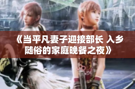 《当平凡妻子迎接部长 入乡随俗的家庭晚餐之夜》