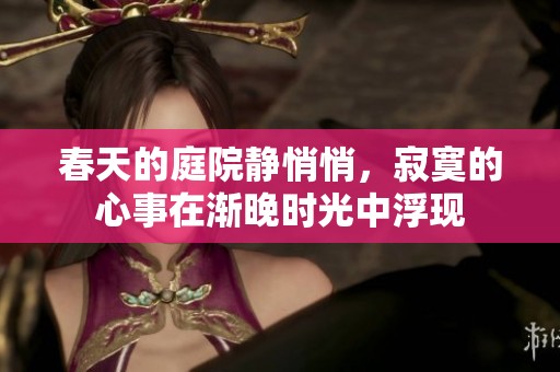 春天的庭院静悄悄，寂寞的心事在渐晚时光中浮现