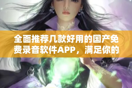 全面推荐几款好用的国产免费录音软件APP，满足你的需求