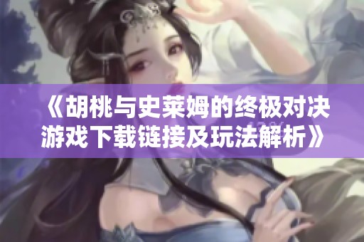《胡桃与史莱姆的终极对决游戏下载链接及玩法解析》