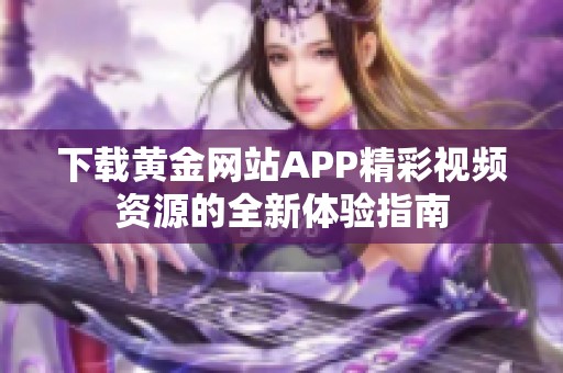 下载黄金网站APP精彩视频资源的全新体验指南