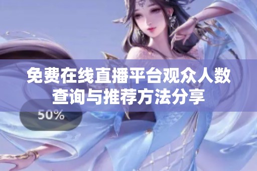 免费在线直播平台观众人数查询与推荐方法分享